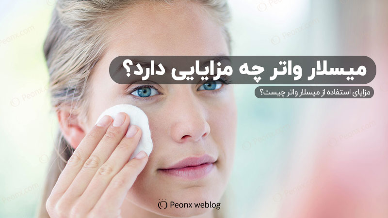 میسلار واتر چه مزایایی دارد؟ فواید میسلار واتر برای پوست چیست؟