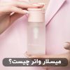 میسلار واتر چیست؟ میسلار واتر، پاک کننده ملایم و کاربردی برای پوست