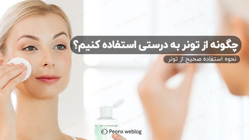 چگونه به درستی از تونر استفاده کنیم؟